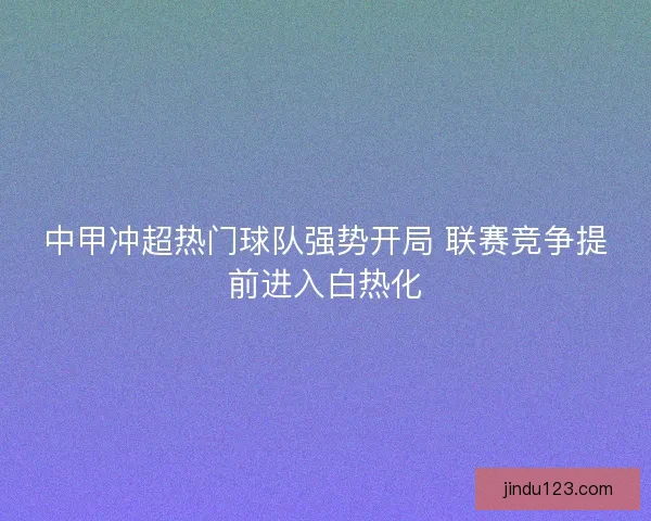 中甲冲超热门球队强势开局 联赛竞争提前进入白热化 中甲冲超热门球队强势开局 联赛竞争提前进入白热化
