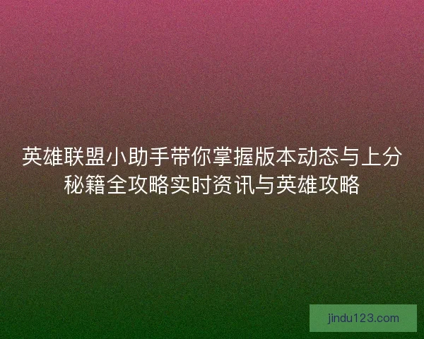 英雄联盟小助手带你掌握版本动态与上分秘籍全攻略实时资讯与英雄攻略
