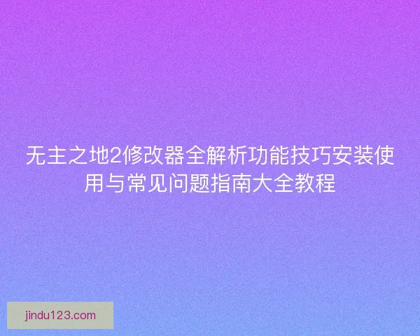 无主之地2修改器全解析功能技巧安装使用与常见问题指南大全教程