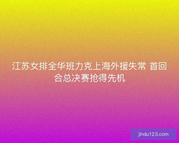 江苏女排全华班力克上海外援失常 首回合总决赛抢得先机