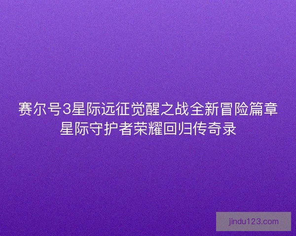 赛尔号3星际远征觉醒之战全新冒险篇章星际守护者荣耀回归传奇录