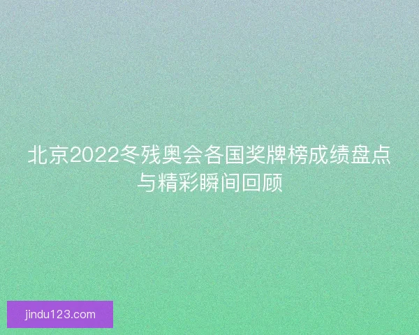 北京2022冬残奥会各国奖牌榜成绩盘点与精彩瞬间回顾
