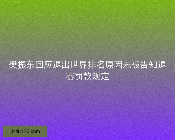 樊振东回应退出世界排名原因未被告知退赛罚款规定