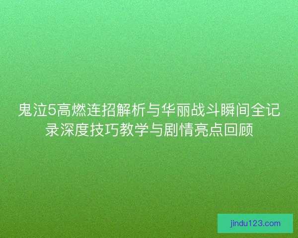 鬼泣5高燃连招解析与华丽战斗瞬间全记录深度技巧教学与剧情亮点回顾