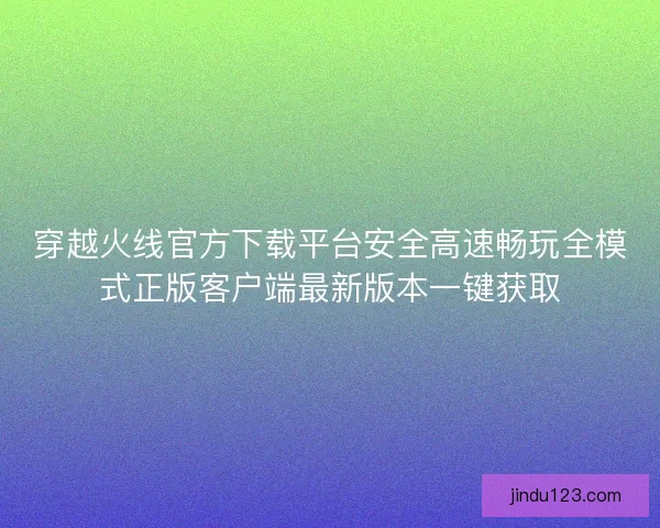 穿越火线官方下载平台安全高速畅玩全模式正版客户端最新版本一键获取