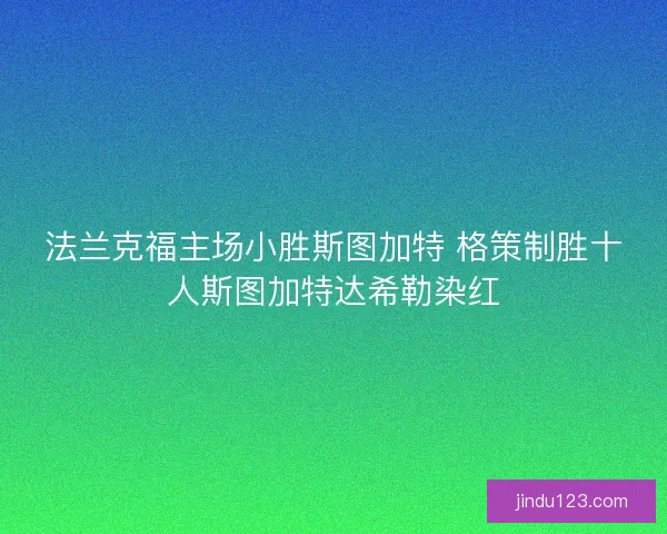 法兰克福主场小胜斯图加特 格策制胜十人斯图加特达希勒染红
