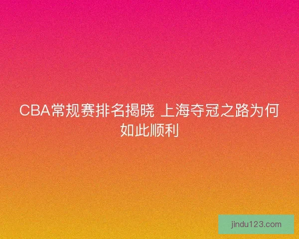 CBA常规赛排名揭晓 上海夺冠之路为何如此顺利