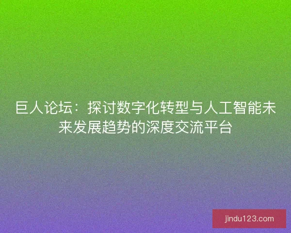 巨人论坛：探讨数字化转型与人工智能未来发展趋势的深度交流平台