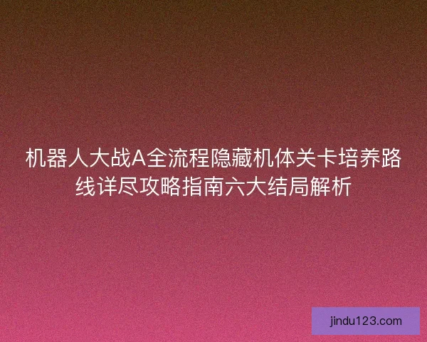 机器人大战A全流程隐藏机体关卡培养路线详尽攻略指南六大结局解析