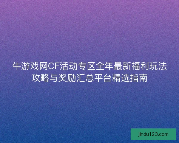牛游戏网CF活动专区全年最新福利玩法攻略与奖励汇总平台精选指南