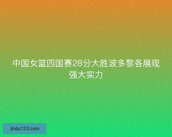中国女篮四国赛28分大胜波多黎各展现强大实力