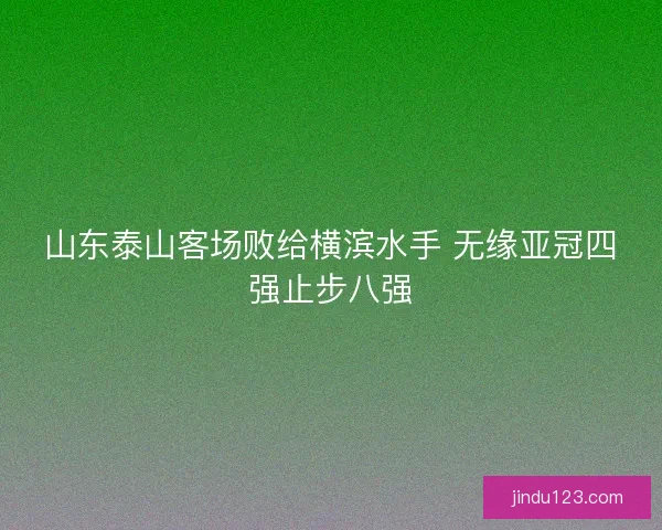 山东泰山客场败给横滨水手 无缘亚冠四强止步八强