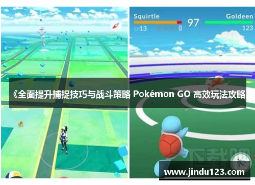 《全面提升捕捉技巧与战斗策略 Pokémon GO 高效玩法攻略》